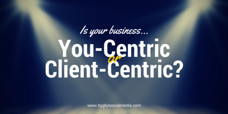 Is your business You-centric or Client-centric?