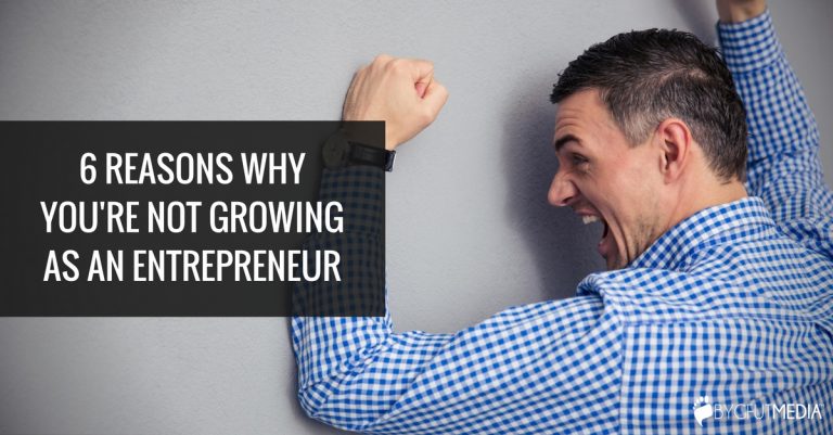 6 Reasons Why You’re Not Growing As An Entrepreneur