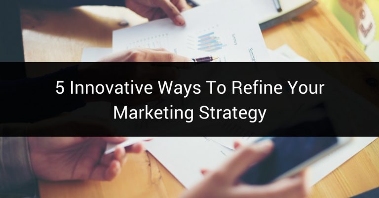 5 Innovative Ways To Refine Your Marketing Strategy